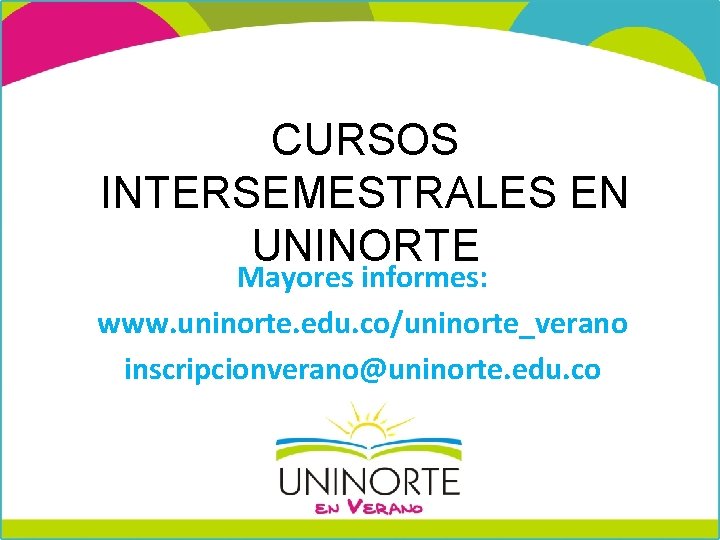 CURSOS INTERSEMESTRALES EN UNINORTE Mayores informes: www. uninorte. edu. co/uninorte_verano inscripcionverano@uninorte. edu. co CURSOS INTERSEMESTRALES EN UNINORTE Mayores informes: www. uninorte. edu. co/uninorte_verano inscripcionverano@uninorte. edu. co