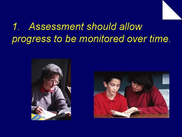 1. Assessment should allow progress to be monitored over time. 