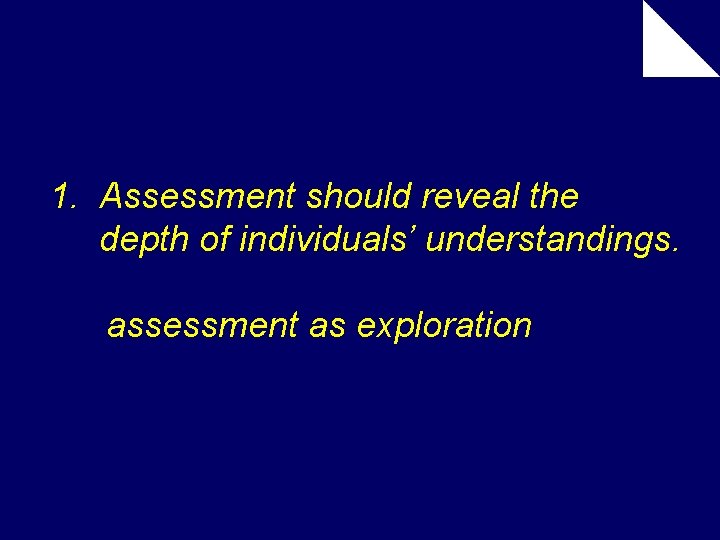 1. Assessment should reveal the depth of individuals’ understandings. assessment as exploration 