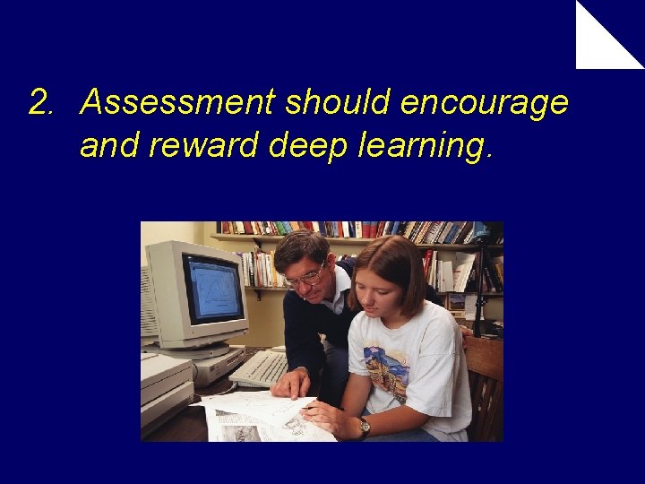 2. Assessment should encourage and reward deep learning. 