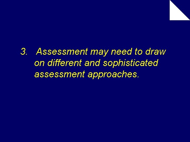 3. Assessment may need to draw on different and sophisticated assessment approaches. 