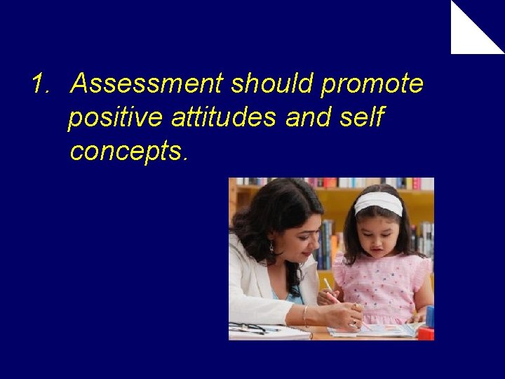 1. Assessment should promote positive attitudes and self concepts. 