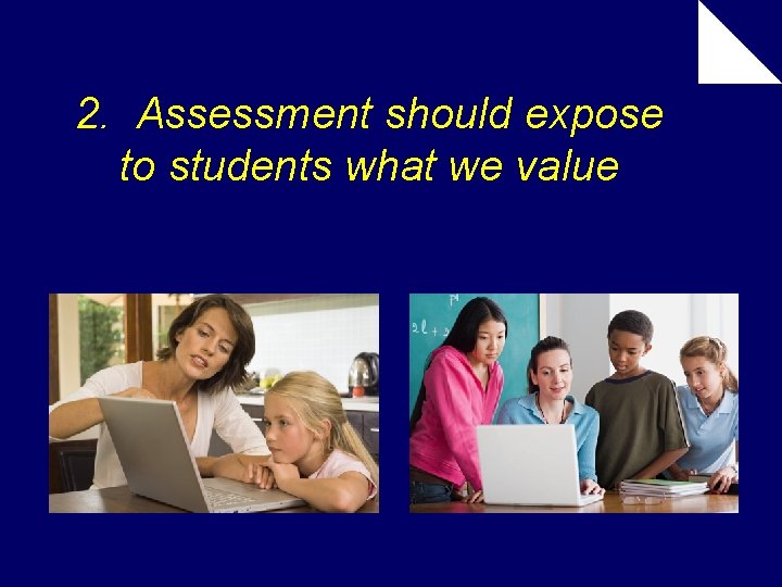 2. Assessment should expose to students what we value 