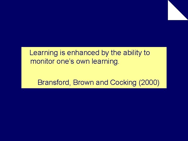 Learning is enhanced by the ability to monitor one’s own learning. Bransford, Brown and