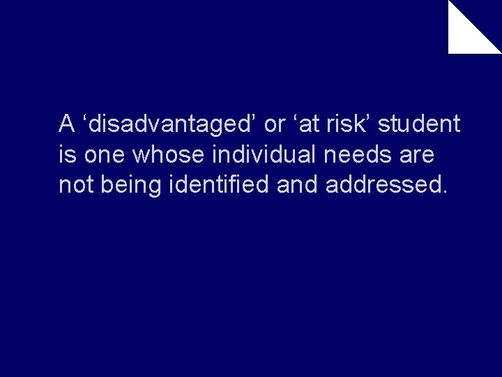 A ‘disadvantaged’ or ‘at risk’ student is one whose individual needs are not being