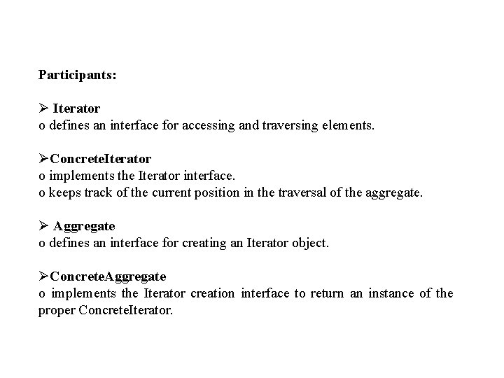 Participants: Ø Iterator o defines an interface for accessing and traversing elements. ØConcrete. Iterator