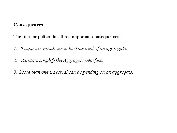 Consequences The Iterator pattern has three important consequences: 1. It supports variations in the