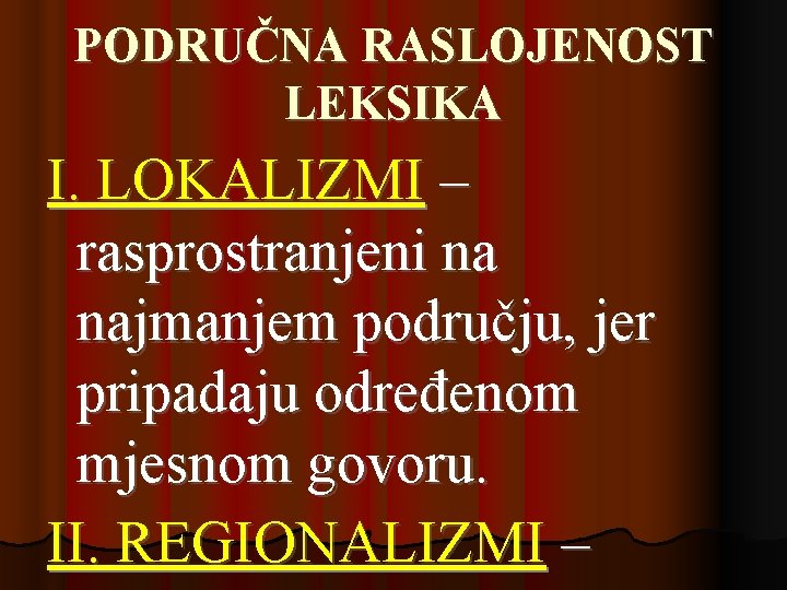 PODRUČNA RASLOJENOST LEKSIKA I. LOKALIZMI – rasprostranjeni na najmanjem području, jer pripadaju određenom mjesnom