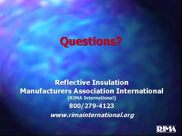 Questions? Reflective Insulation Manufacturers Association International (RIMA International) 800/279 -4123 www. rimainternational. org 