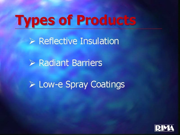 Types of Products Ø Reflective Insulation Ø Radiant Barriers Ø Low-e Spray Coatings 