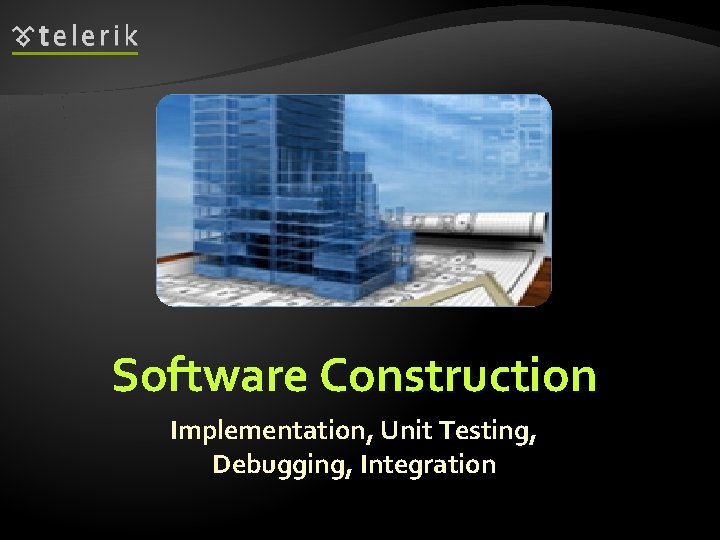 Software Construction Implementation, Unit Testing, Debugging, Integration 