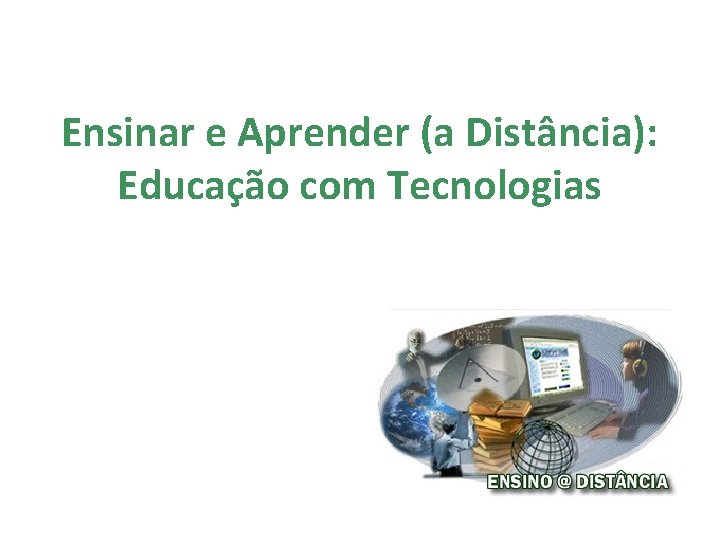 Ensinar e Aprender (a Distância): Educação com Tecnologias Ensinar e Aprender (a Distância): Educação com Tecnologias