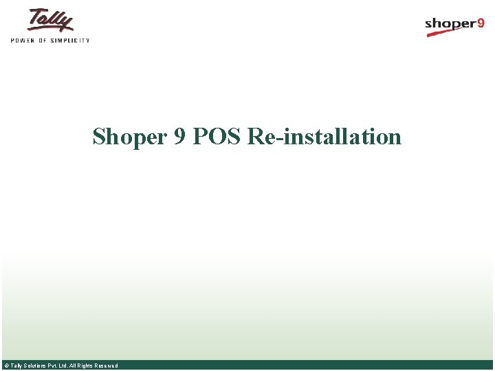 Shoper 9 POS Re-installation © Tally Solutions Pvt. Ltd. All Rights Reserved Shoper 9 POS Re-installation © Tally Solutions Pvt. Ltd. All Rights Reserved