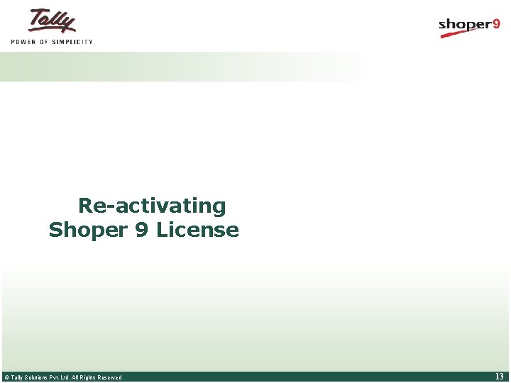 Re-activating Shoper 9 License © Tally Solutions Pvt. Ltd. All Rights Reserved 13 Re-activating Shoper 9 License © Tally Solutions Pvt. Ltd. All Rights Reserved 13