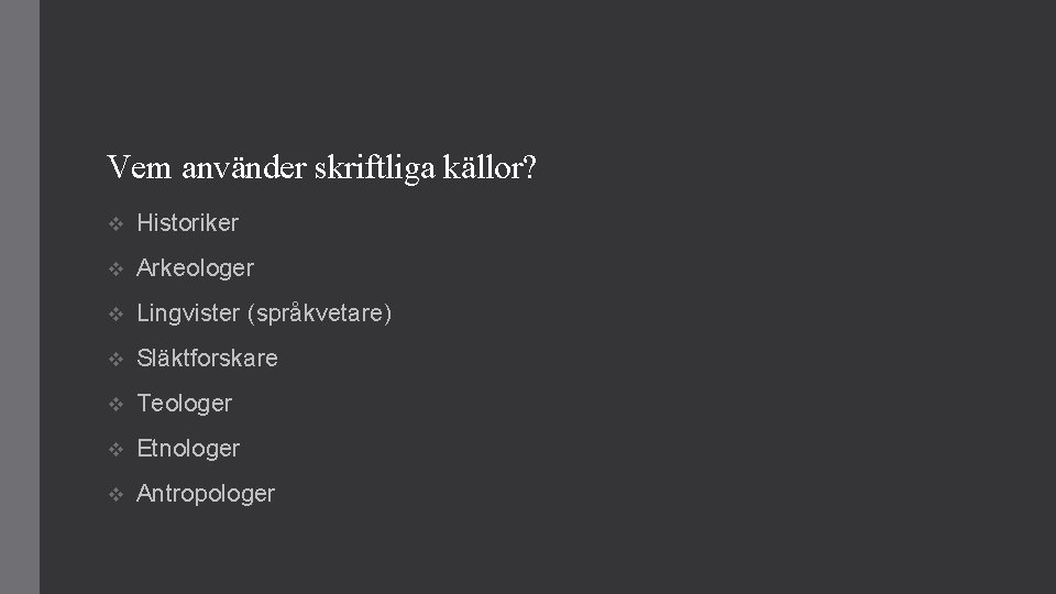 Vem använder skriftliga källor? v Historiker v Arkeologer v Lingvister (språkvetare) v Släktforskare v