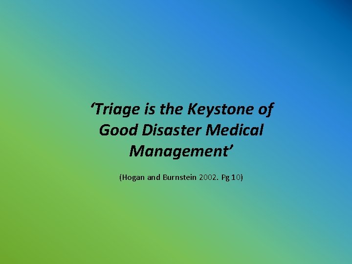 ‘Triage is the Keystone of Good Disaster Medical Management’ (Hogan and Burnstein 2002. Pg