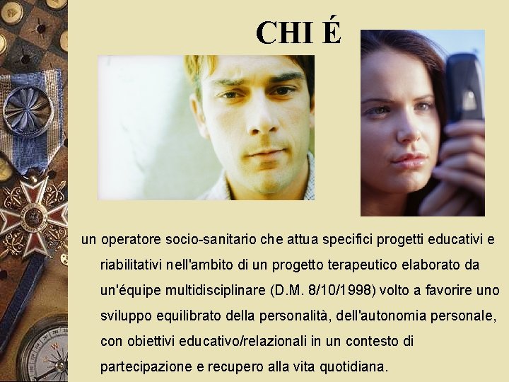 CHI É un operatore socio-sanitario che attua specifici progetti educativi e riabilitativi nell'ambito di