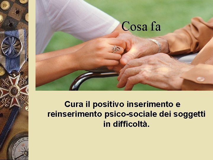 Cosa fa Cura il positivo inserimento e reinserimento psico-sociale dei soggetti in difficoltà. 