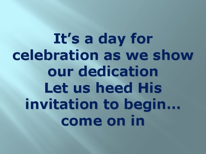 It’s a day for celebration as we show our dedication Let us heed His