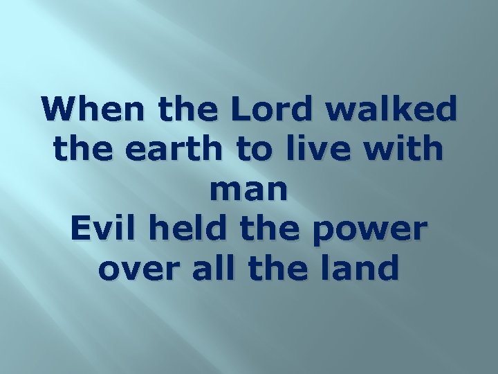 When the Lord walked the earth to live with man Evil held the power