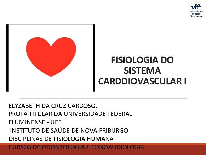 FISIOLOGIA DO SISTEMA CARDDIOVASCULAR I ELYZABETH DA CRUZ CARDOSO. PROFA TITULAR DA UNIVERSIDADE FEDERAL