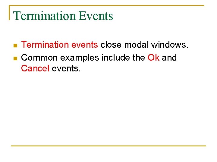 Termination Events n n Termination events close modal windows. Common examples include the Ok