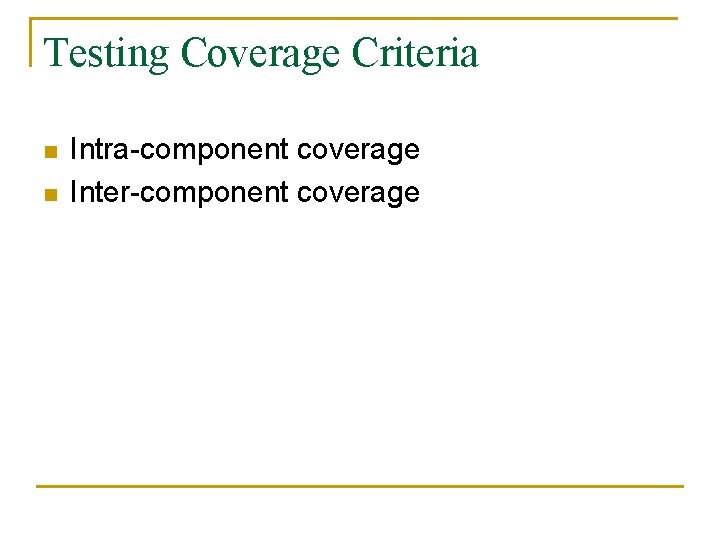 Testing Coverage Criteria n n Intra-component coverage Inter-component coverage 