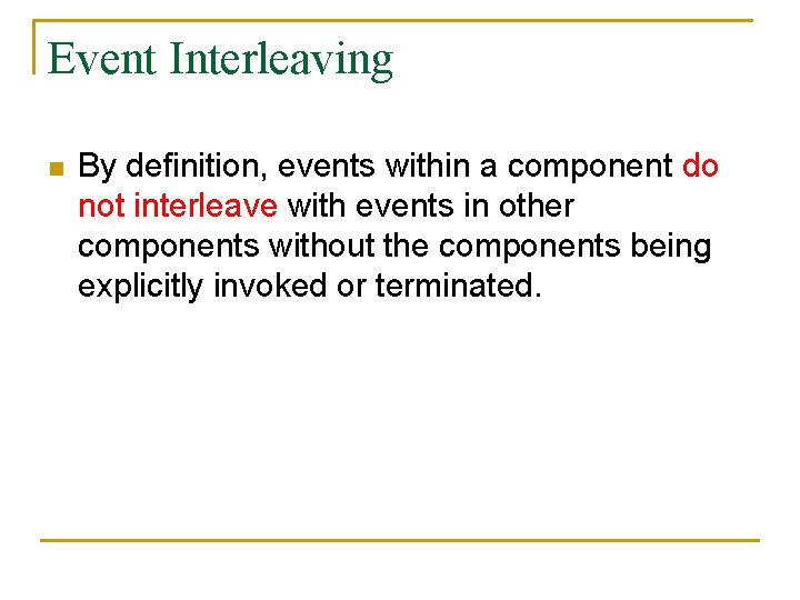 Event Interleaving n By definition, events within a component do not interleave with events