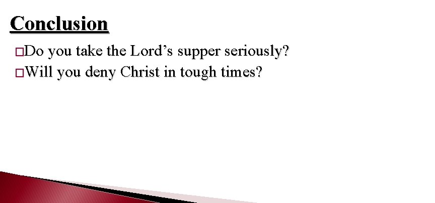 Conclusion �Do you take the Lord’s supper seriously? �Will you deny Christ in tough
