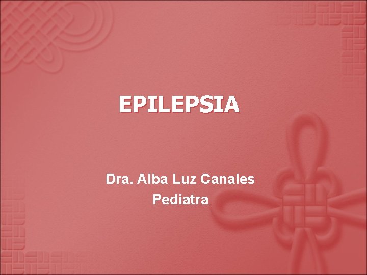 EPILEPSIA Dra. Alba Luz Canales Pediatra 