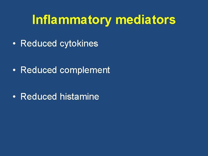 Inflammatory mediators • Reduced cytokines • Reduced complement • Reduced histamine 