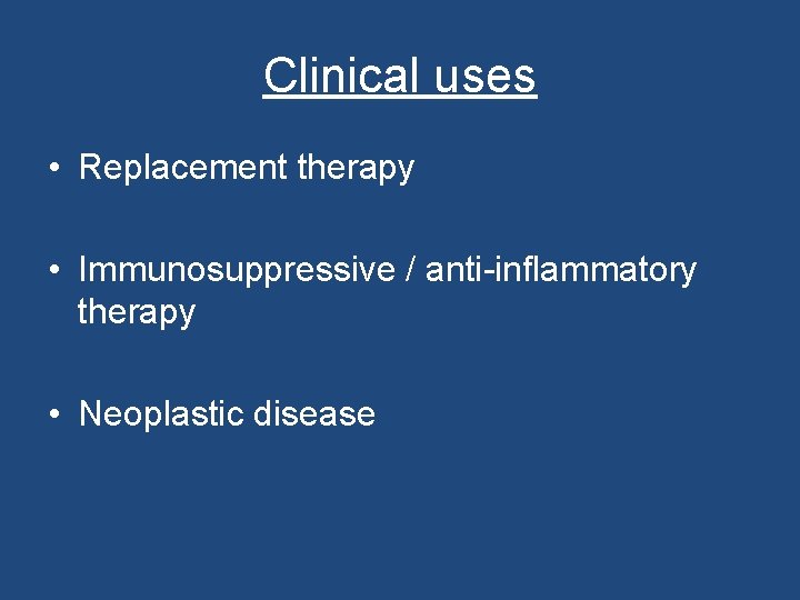 Clinical uses • Replacement therapy • Immunosuppressive / anti-inflammatory therapy • Neoplastic disease 