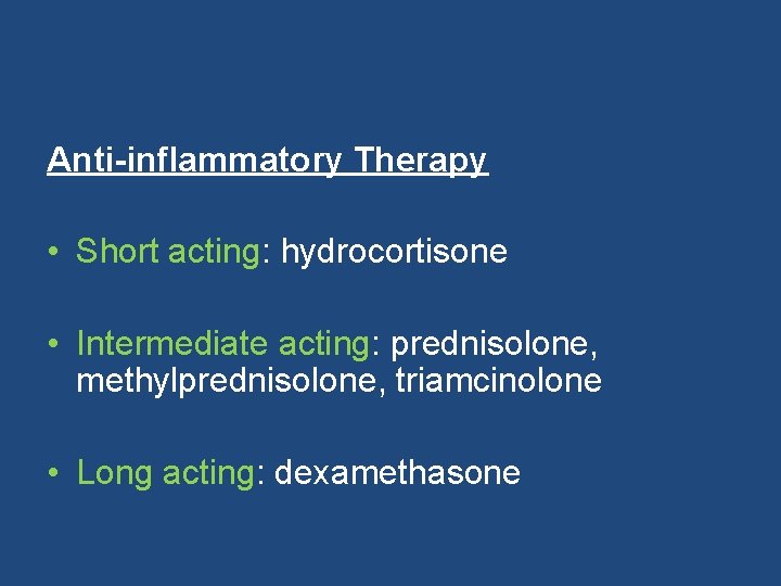 Anti-inflammatory Therapy • Short acting: hydrocortisone • Intermediate acting: prednisolone, methylprednisolone, triamcinolone • Long