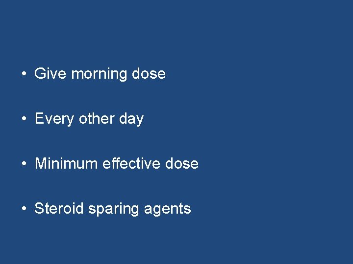  • Give morning dose • Every other day • Minimum effective dose •