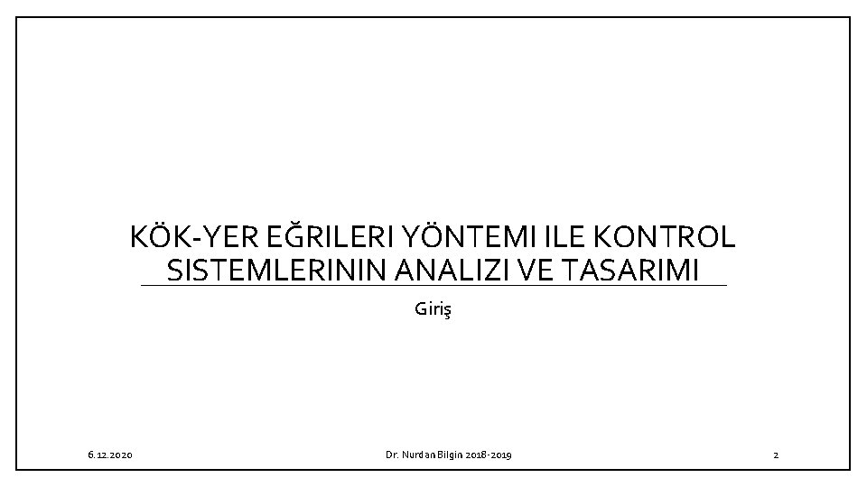 KÖK YER EĞRILERI YÖNTEMI ILE KONTROL SISTEMLERININ ANALIZI VE TASARIMI Giriş 6. 12. 2020 KÖK YER EĞRILERI YÖNTEMI ILE KONTROL SISTEMLERININ ANALIZI VE TASARIMI Giriş 6. 12. 2020