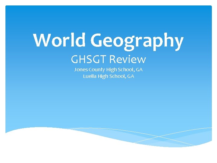 World Geography GHSGT Review Jones County High School, GA Luella High School, GA 