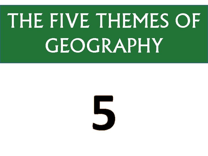 THE FIVE THEMES OF GEOGRAPHY 5 
