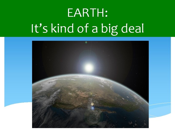 EARTH: It’s kind of a big deal 