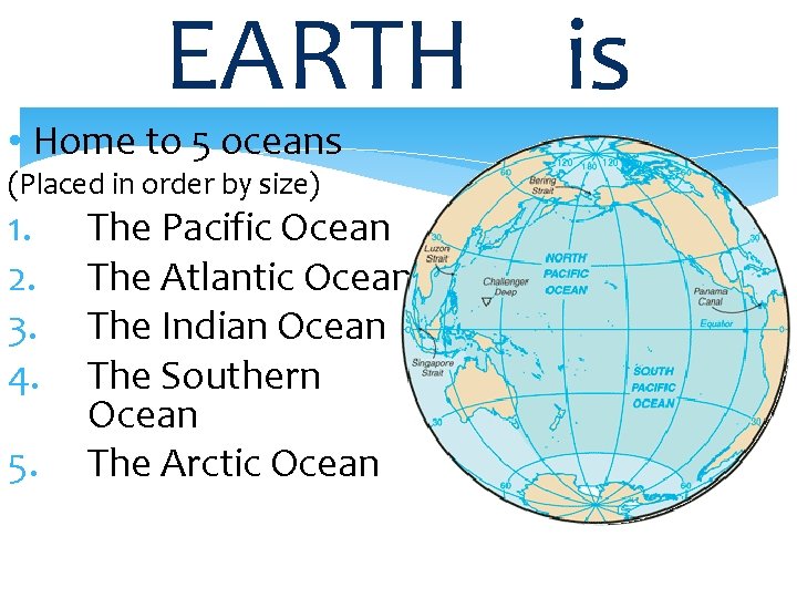 EARTH is • Home to 5 oceans (Placed in order by size) 1. 2.