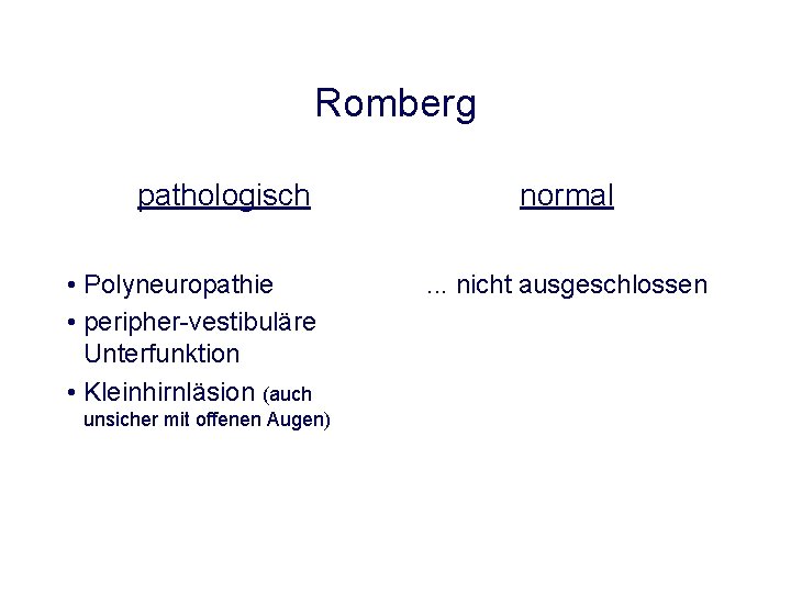 Romberg pathologisch • Polyneuropathie • peripher-vestibuläre Unterfunktion • Kleinhirnläsion (auch unsicher mit offenen Augen) Romberg pathologisch • Polyneuropathie • peripher-vestibuläre Unterfunktion • Kleinhirnläsion (auch unsicher mit offenen Augen)