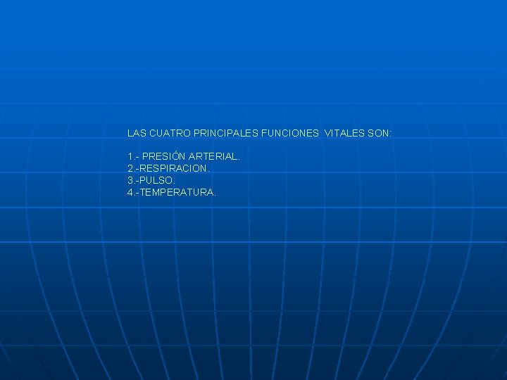 LAS CUATRO PRINCIPALES FUNCIONES VITALES SON: 1. - PRESIÓN ARTERIAL. 2. -RESPIRACION. 3. -PULSO.