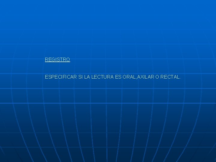 REGISTRO ESPECIFICAR SI LA LECTURA ES ORAL, AXILAR O RECTAL. 