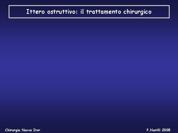 Ittero ostruttivo: il trattamento chirurgico Chirurgia Nuova Itor P. Narilli 2008 