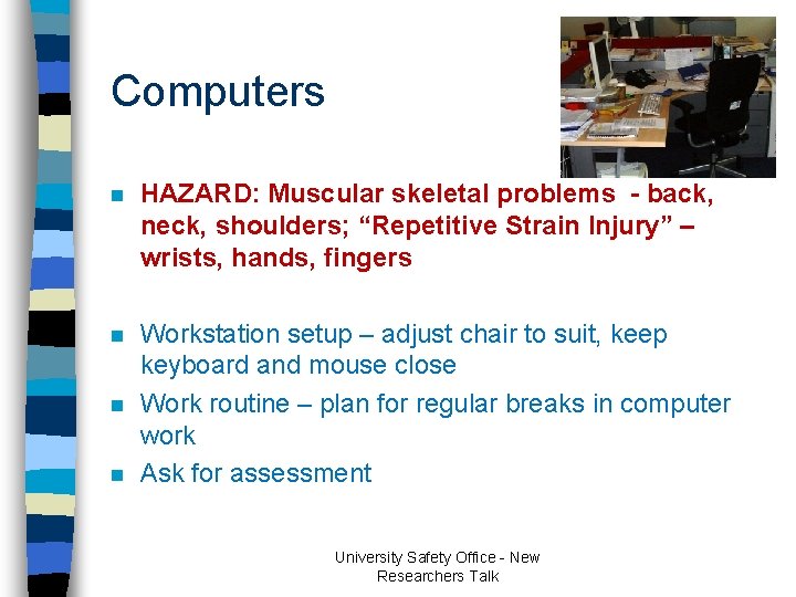 Computers n HAZARD: Muscular skeletal problems - back, neck, shoulders; “Repetitive Strain Injury” – Computers n HAZARD: Muscular skeletal problems - back, neck, shoulders; “Repetitive Strain Injury” –