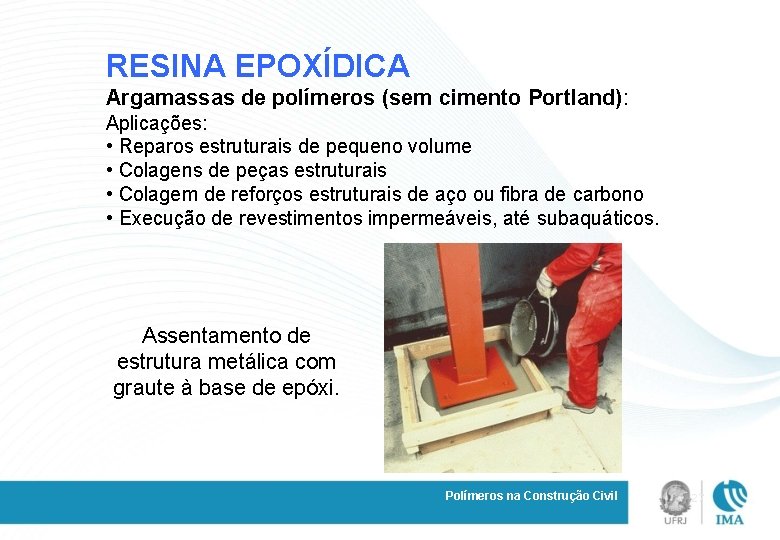 RESINA EPOXÍDICA Argamassas de polímeros (sem cimento Portland): Aplicações: • Reparos estruturais de pequeno