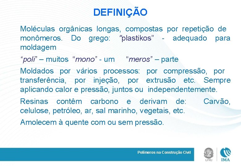 DEFINIÇÃO Moléculas orgânicas longas, compostas por repetição de monômeros. Do grego: "plastikos” - adequado