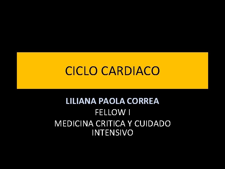 CICLO CARDIACO LILIANA PAOLA CORREA FELLOW I MEDICINA CRITICA Y CUIDADO INTENSIVO 