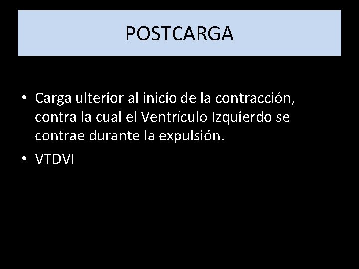 POSTCARGA • Carga ulterior al inicio de la contracción, contra la cual el Ventrículo