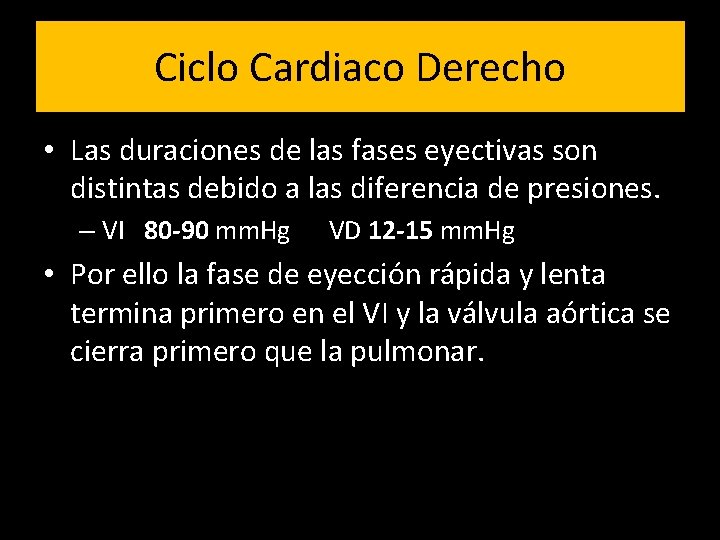 Ciclo Cardiaco Derecho • Las duraciones de las fases eyectivas son distintas debido a