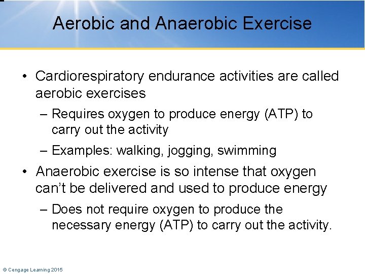 Aerobic and Anaerobic Exercise • Cardiorespiratory endurance activities are called aerobic exercises – Requires